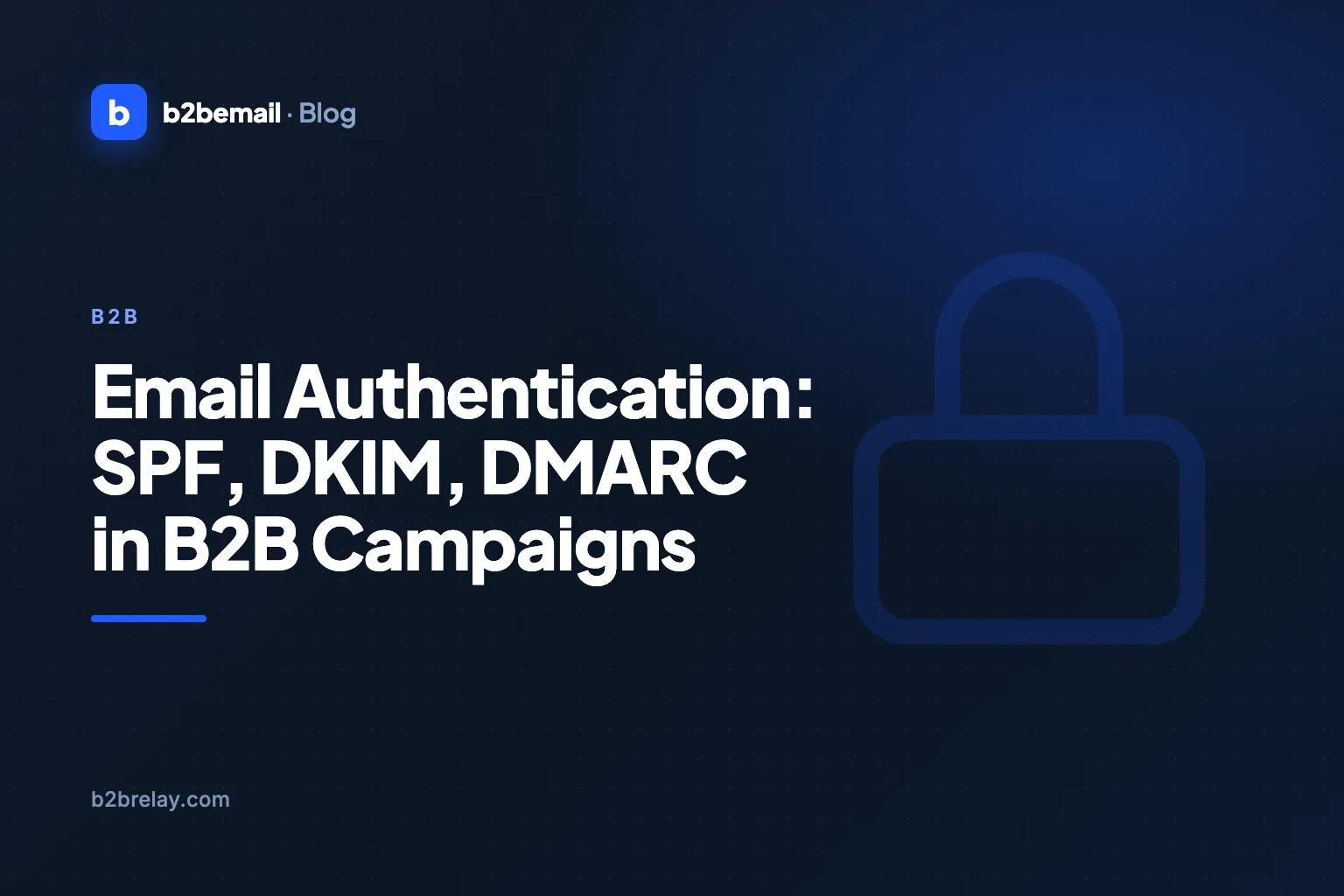 Email Authentication: SPF, DKIM, DMARC in B2B Campaigns